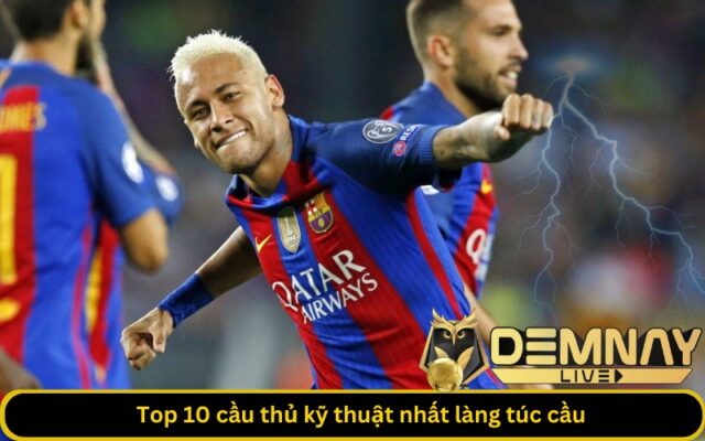 Top 10 cầu thủ kỹ thuật nhất làng túc cầu